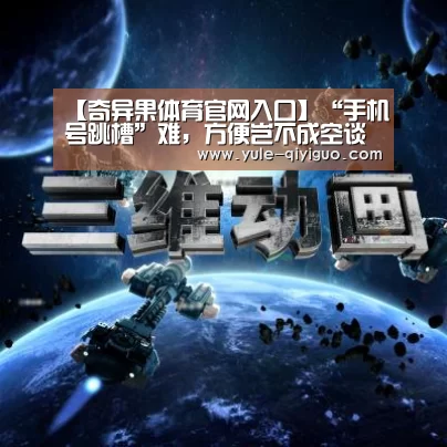 【奇异果体育官网入口】“手机号跳槽”难,方便岂不成空谈(图4) 奇异果体育官网